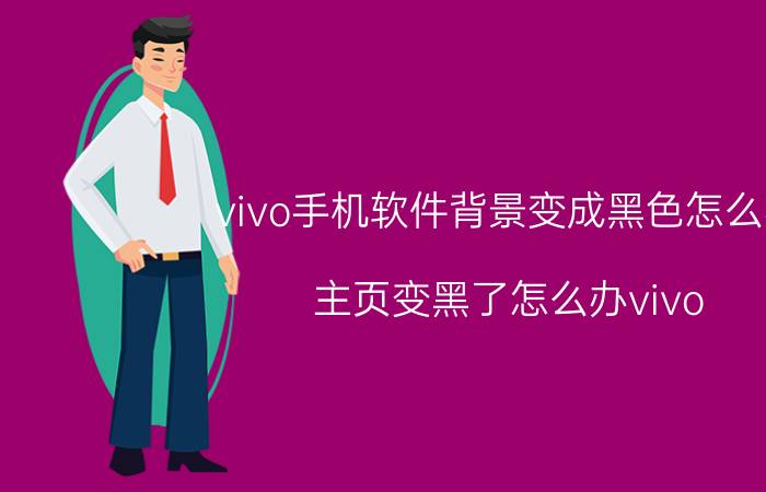 vivo手机软件背景变成黑色怎么办 主页变黑了怎么办vivo？